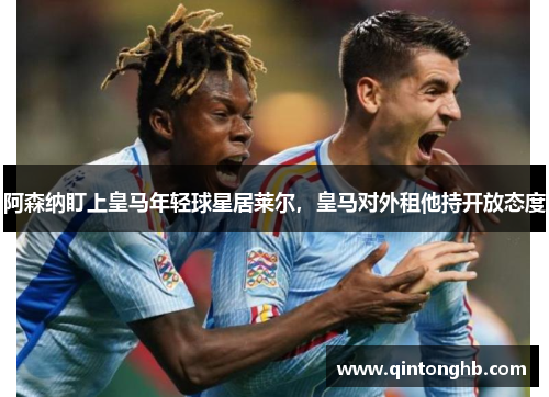 阿森纳盯上皇马年轻球星居莱尔，皇马对外租他持开放态度